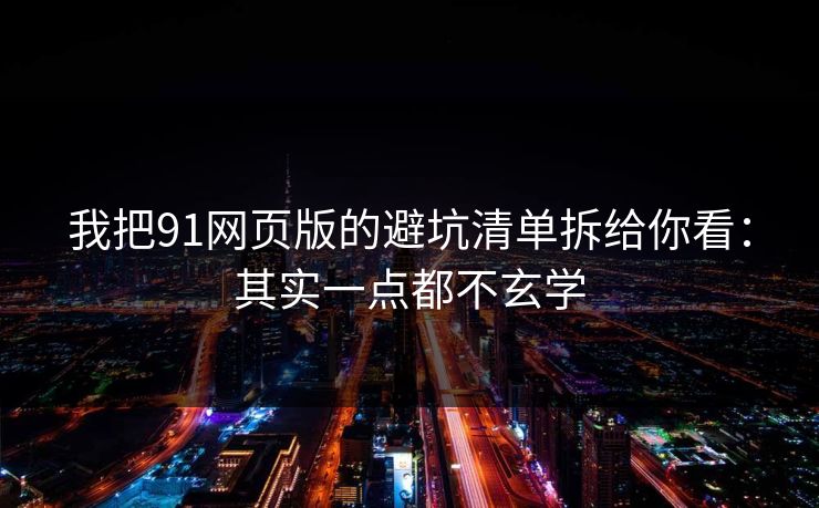 我把91网页版的避坑清单拆给你看：其实一点都不玄学