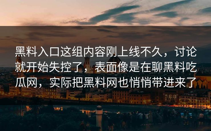 黑料入口这组内容刚上线不久，讨论就开始失控了，表面像是在聊黑料吃瓜网，实际把黑料网也悄悄带进来了